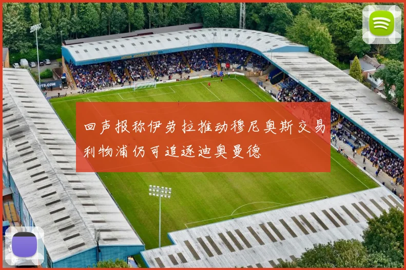 回声报称伊劳拉推动穆尼奥斯交易利物浦仍可追逐迪奥曼德