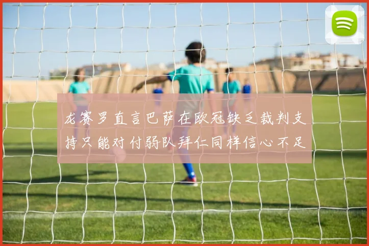 龙赛罗直言巴萨在欧冠缺乏裁判支持只能对付弱队拜仁同样信心不足