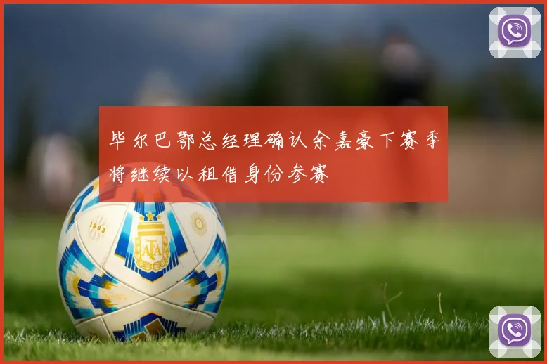 毕尔巴鄂总经理确认余嘉豪下赛季将继续以租借身份参赛