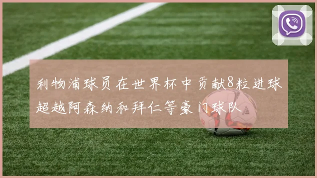 利物浦球员在世界杯中贡献8粒进球超越阿森纳和拜仁等豪门球队