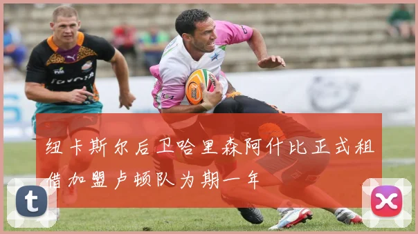 纽卡斯尔后卫哈里森阿什比正式租借加盟卢顿队为期一年