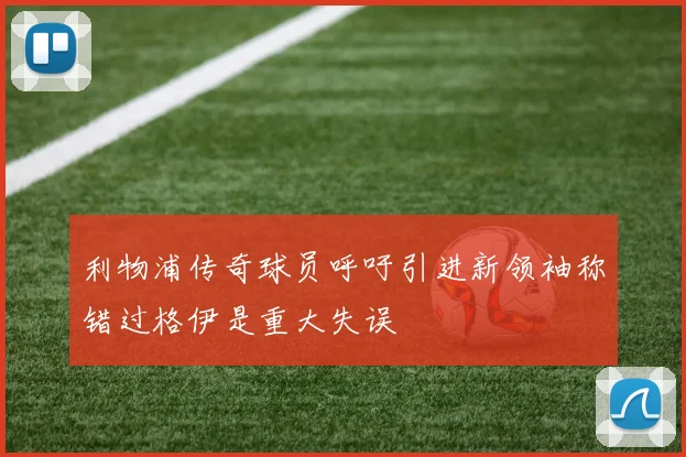 利物浦传奇球员呼吁引进新领袖称错过格伊是重大失误