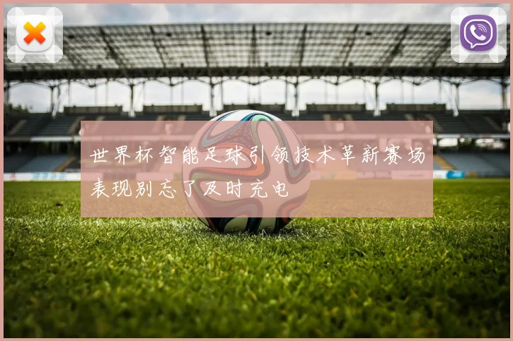 世界杯智能足球引领技术革新赛场表现别忘了及时充电