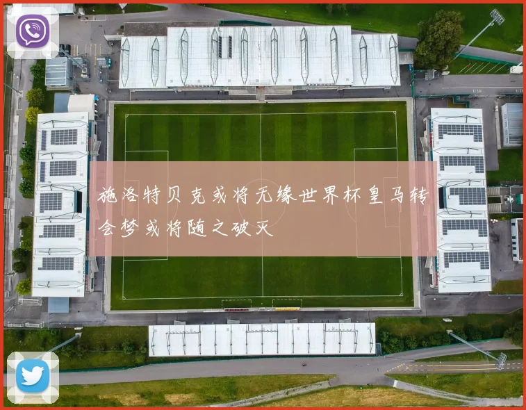 施洛特贝克或将无缘世界杯皇马转会梦或将随之破灭