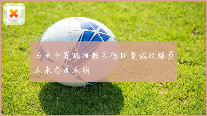 马竞今夏瞄准赖因德斯曼城对球员未来态度未明